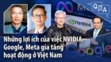 Những lợi ích của việc NVIDIA, Google, Meta gia tăng hoạt động ở Việt Nam